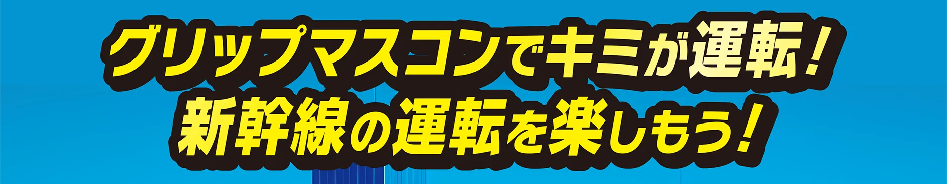 グリップマスコンでキミが運転！ 新幹線の運転を楽しもう！