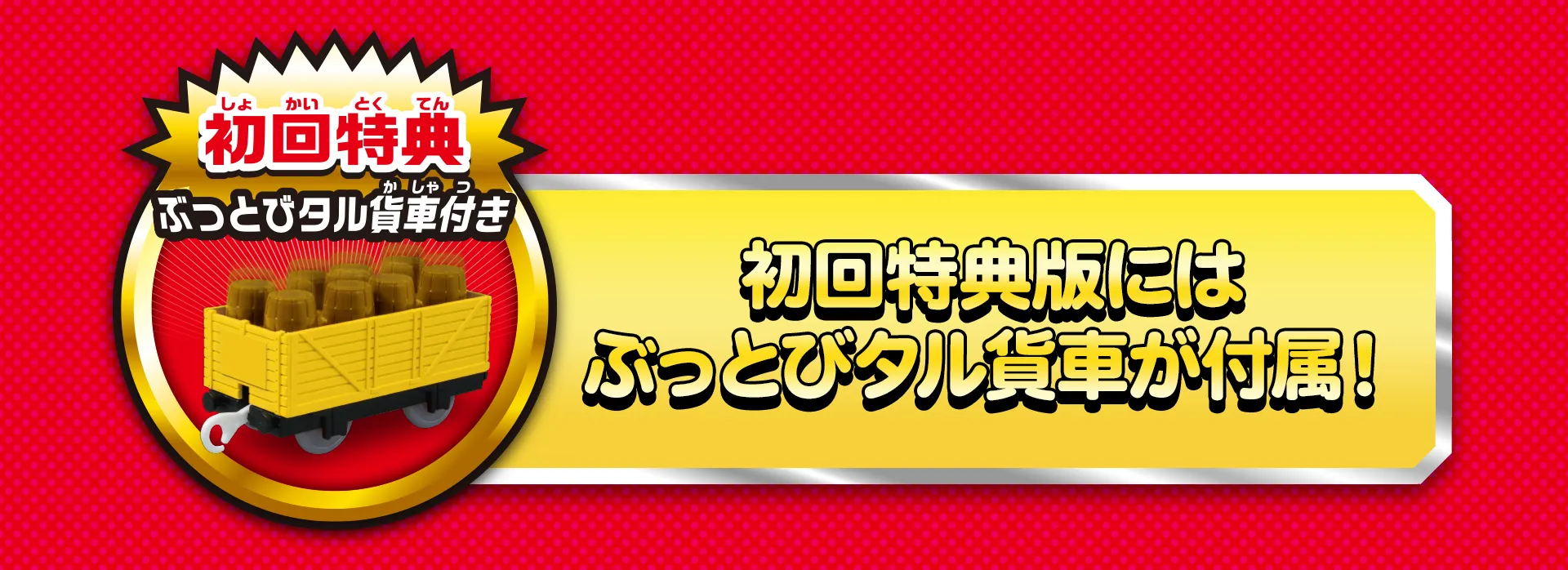 『初回特典：ぶっとびタル貨車付き』初回特典にはぶっとびタル貨車が付属！