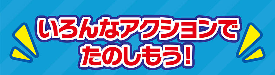 いろんなアクションでたのしもう！