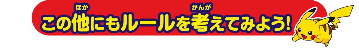 この他にもルールを考えてみよう！