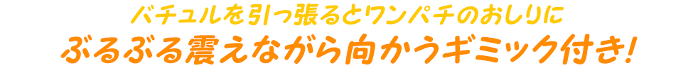 バチュルを引っ張るとワンパチのおしりにぶるぶる震えながら向かうギミック付き！