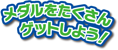 メダルをたくさんゲットしよう！