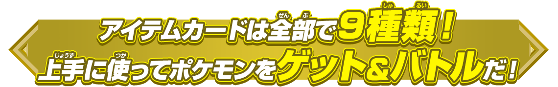 アイテムカードは全部で9種類！上手に使ってポケモンをゲット＆バトルだ！