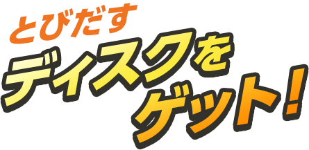 とびだすディスクをゲット！