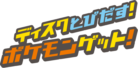 ディスクとびだす！ポケモンゲット！