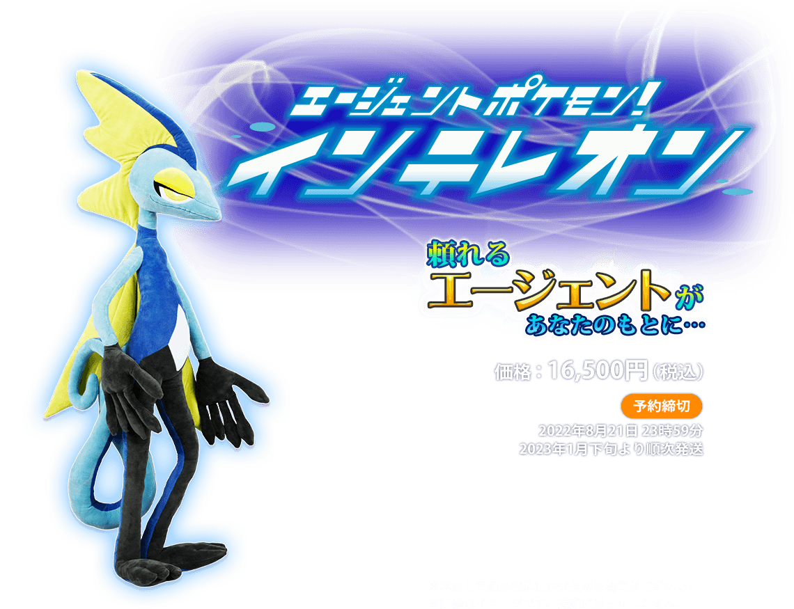 ポケモンぬいぐるみ エージェントポケモン！インテレオン 頼れるエージェントがあなたのもとに...　予約締切 2022年 8月21日23時59分　16,500円（税込）　2023年1月下旬より順次発送