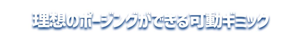 理想のポージングができる可動ギミック