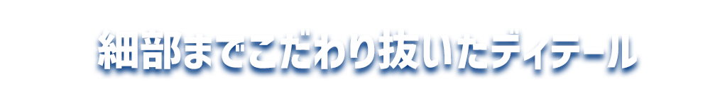 細部までこだわり抜いたディテール