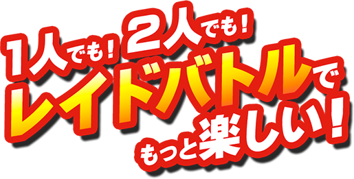 1人でも！2人でも！レイドバトルでもっと楽しい！