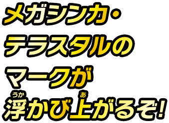 メガシンカ・テラスタルのマークが浮かび上がるぞ！