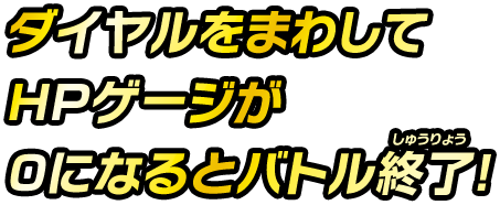 ダイヤルをまわしてHPゲージが０になるとバトル終了！