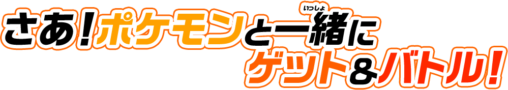 さあ！ポケモンと一緒にゲット＆バトル！