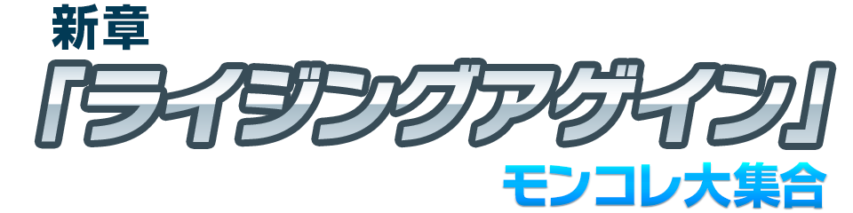 新章「ライジングアゲイン」モンコレ大集合