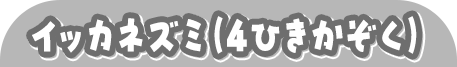 イッカネズミ（４ひきかぞく）