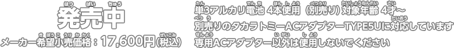 発売中 メーカー希望小売価格：17,600円（税込） 単3アルカリ電池 4本使用（別売り） 対象年齢 4才～