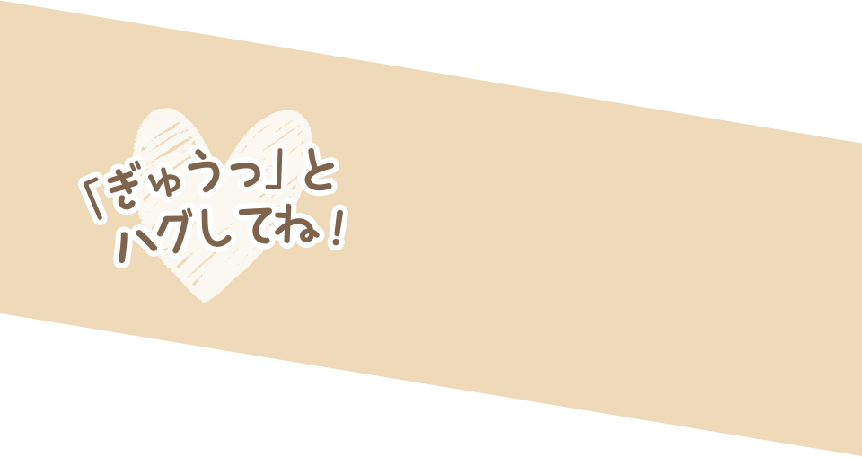 「ぎゅうっ」とハグしてね！