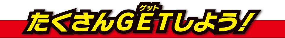 たくさんGETしよう！