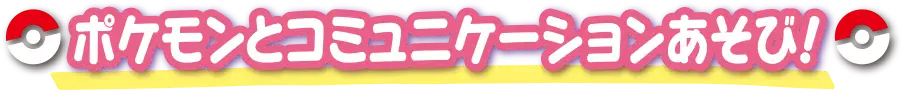 ポケモンとコミュニケーションあそび！
