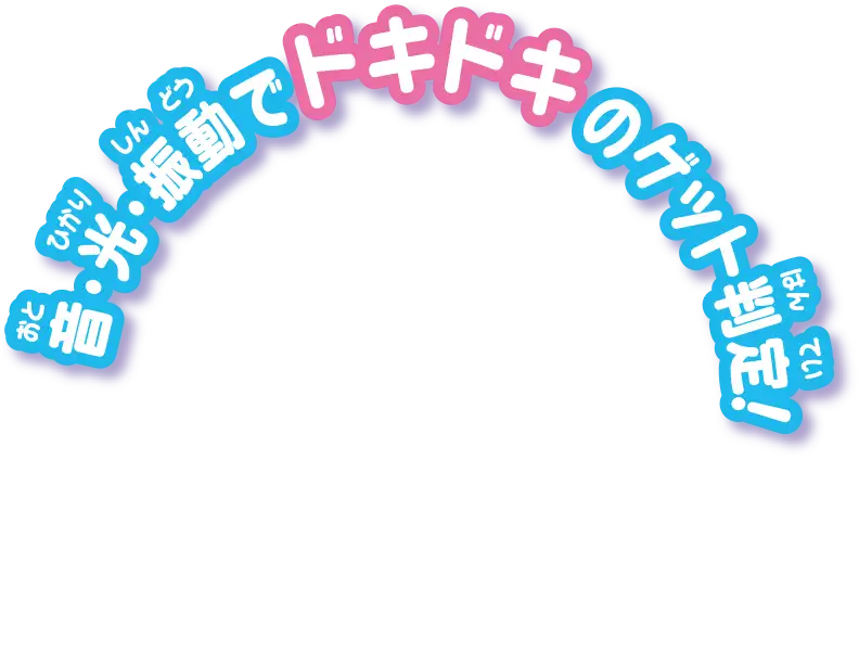 音・光・振動でドキドキのゲット判定！