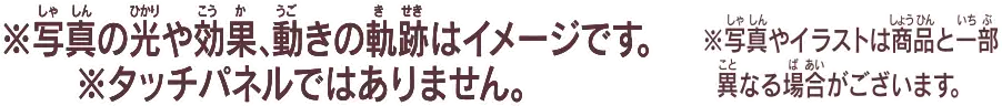 ※写真の光や効果、動きの軌道はイメージです。※タッチパネルではありません。※写真やイラストは商品と一部異なる場合がございます。