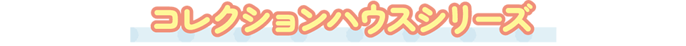 コレクションハウスシリーズ