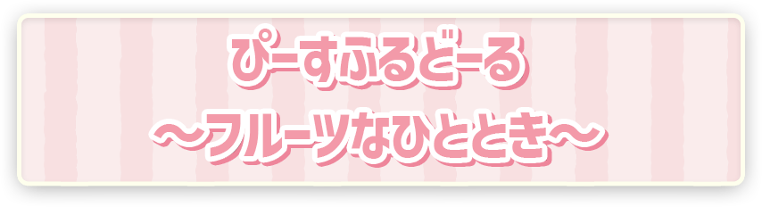 ポケピース　ぴーすふるどーる　～フルーツなひととき～