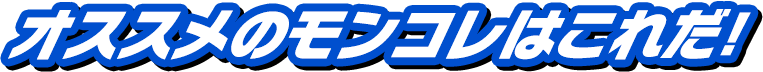 オススメのモンコレはこれだ！