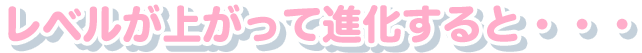 レベルが上がると・・・
