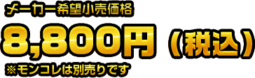 メーカー希望小売価格 8,800円（税込） ※モンコレは別売りです