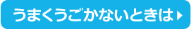 うまくうごかないときは