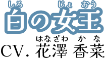 白の女王 CV. 花澤 香菜