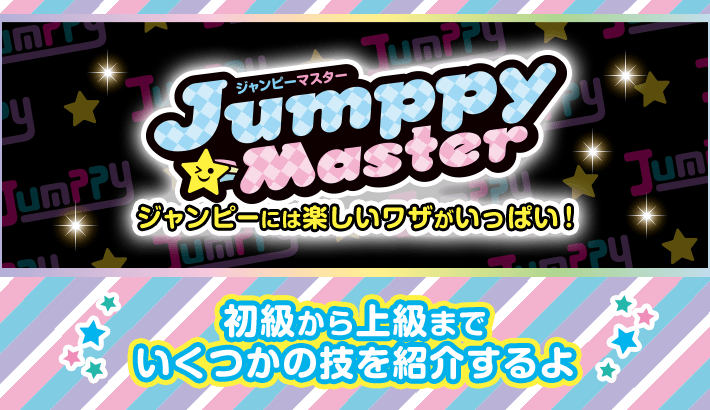 Jumppy Master ジャンピーには楽しいワザがいっぱい！初級から上級までいくつかの技を紹介するよ