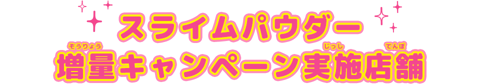 スライムパウダー増量キャンペーン実施店舗