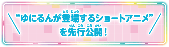 “ゆにるんが登場するショートアニメ”を先行公開！