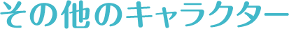 その他のキャラクター