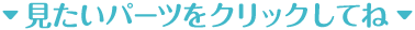 見たいパーツをクリックしてね