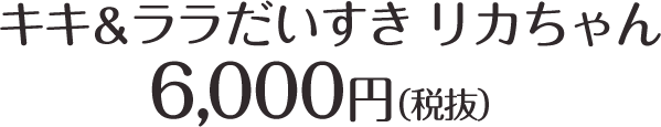 キキ＆ララだいすき リカちゃん 6,000円（税抜）