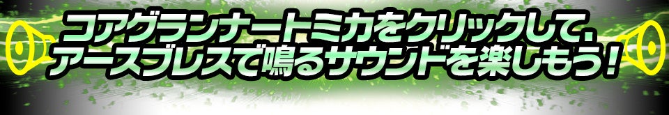 コアグランナートミカをクリックして、アースブレスで鳴るサウンドを楽しもう！