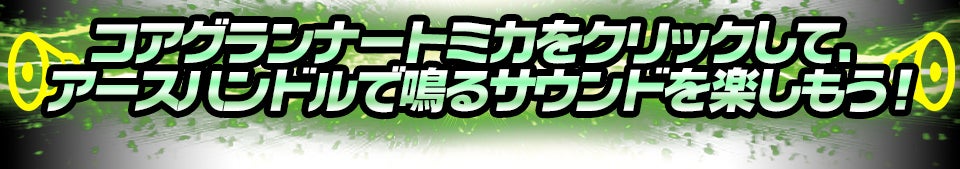 アースグランナートミカをクリックして、アースハンドルで鳴るサウンドを楽しもう！