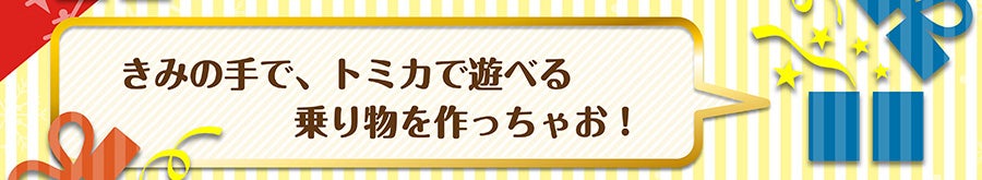 きみの手で、トミカで遊べる乗り物を作っちゃお！