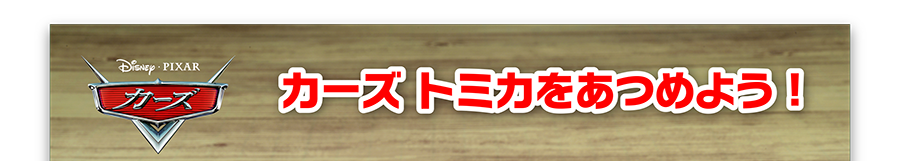 Disney・PIXAR カーズ｜カーズトミカをあつめよう！