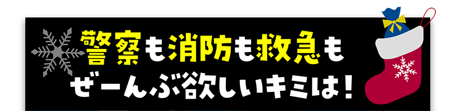 警察も消防も救急もぜーんぶ欲しいキミは！