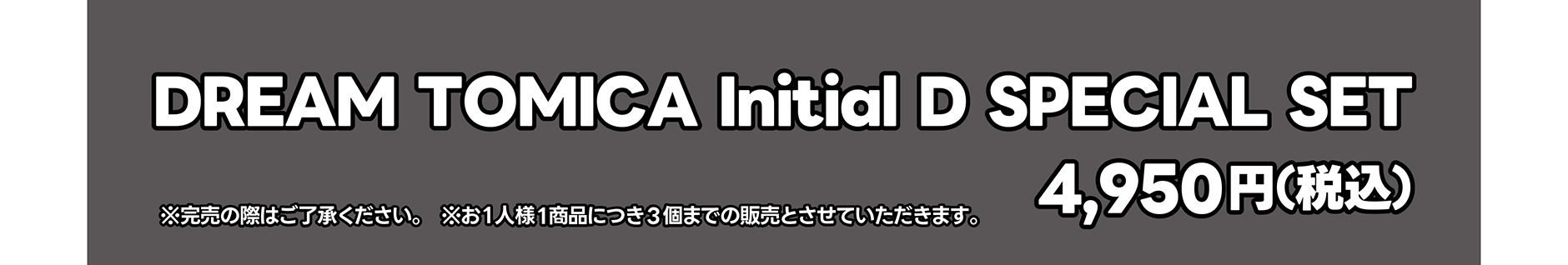 DREAM TOMICA Initial D SPECIAL SET｜4,950円（税込）｜※完売の際はご了承ください。※お１人様1商品につき3個までの販売とさせていただきます。