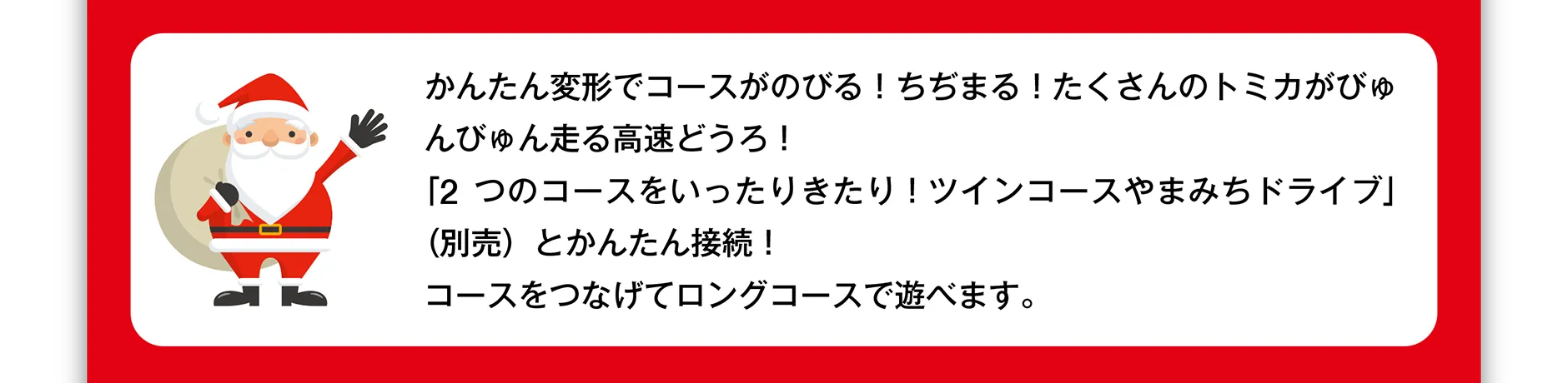 かんたん変形でコースがのびる！ちぢまる！たくさんのトミカがびゅんびゅん走る高速どうろ！「2つのコースをいったりきたり！ツインコースやまみちドライブ」（別売）とかんたん接続！コースをつなげてロングコースで遊べます。