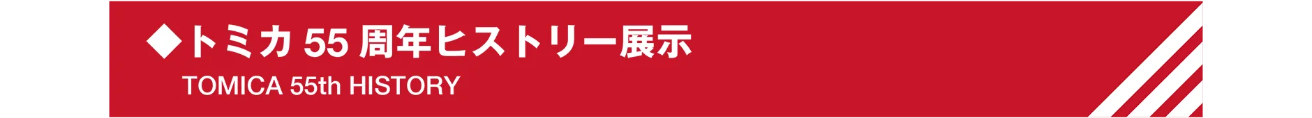 ◆トミカ55 周年ヒストリー展示|TOMICA 55th HISTORY