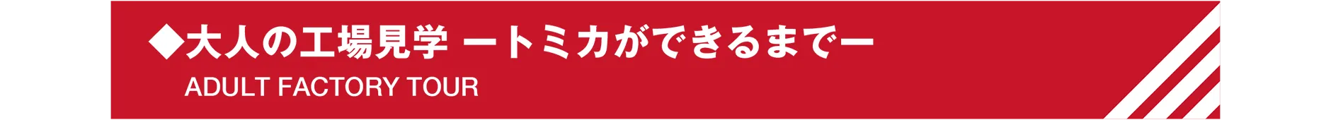 ◆大人の工場見学 -トミカができるまで-|ADULT FACTORY TOUR
