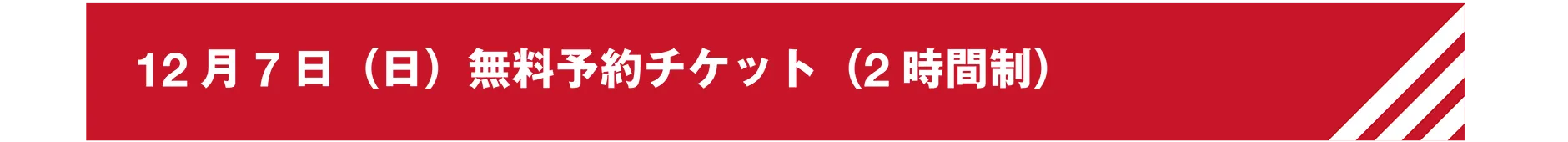 12月7日(日)無料予約チケット(2時間制)