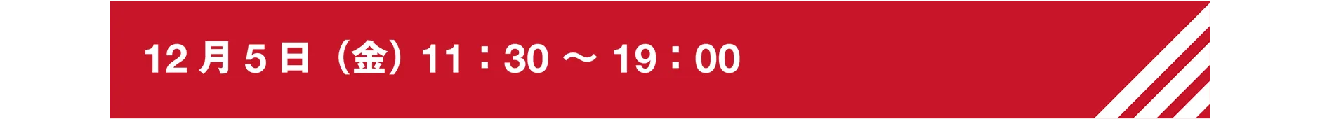 12月5日(金)11:30〜19:00