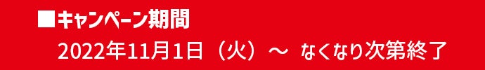 キャンペーン期間｜2022年11月1日(火)〜なくなり次第終了