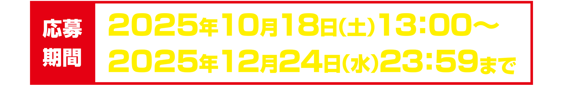 応募期間｜22025年10月18日(土)13:00～2025年12月24日(水)23:59まで